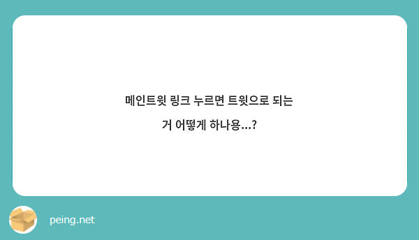 메인트윗 링크 누르면 트윗으로 되는 거 어떻게 하나용...? | Peing -질문함-