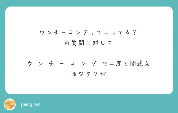 ウンチーコングってしってる の質問に対して ウ ン チ ー コ ン グ だ二度と間違えるなクソが Peing 質問箱