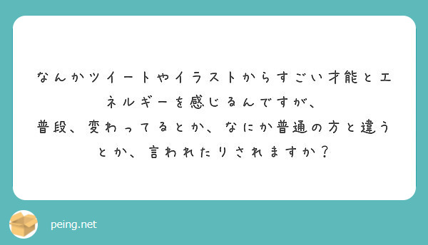 なんかツイートやイラストからすごい才能とエネルギーを感じるんですが Peing 質問箱