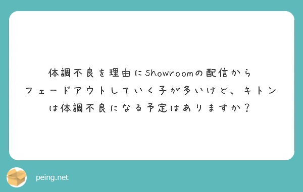 体調不良を理由にshowroomの配信からフェードアウトしていく子が多いけど キトンは体調不良になる予定はありま Peing 質問箱