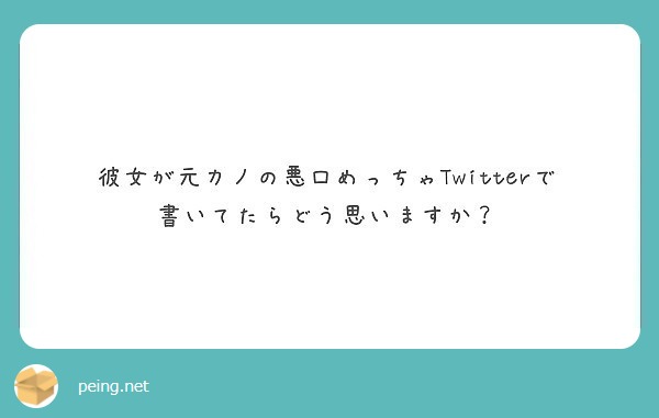 彼女が元カノの悪口めっちゃtwitterで書いてたらどう思いますか Peing 質問箱