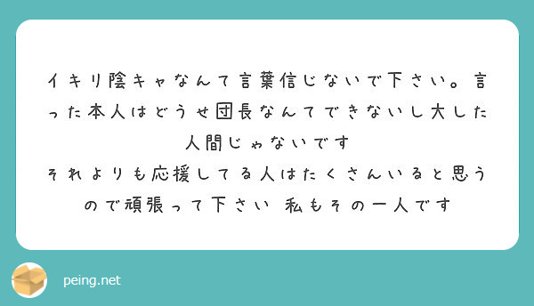 イキリ陰キャなんて言葉信じないで下さい 言った本人はどうせ団長なんてできないし大した人間じゃないです Peing 質問箱