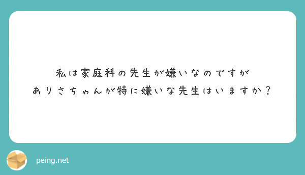 私は家庭科の先生が嫌いなのですが ありさちゃんが特に嫌いな先生はいますか Peing 質問箱