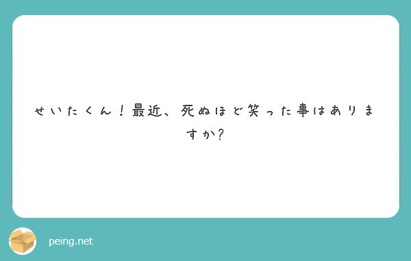 せいたくん 最近 死ぬほど笑った事はありますか Peing 質問箱