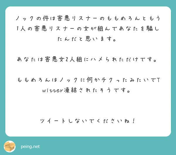 ノックの件は害悪リスナーのももめろんともう1人の害悪リスナーの女が組んであなたを騙したんだと思います Peing 質問箱