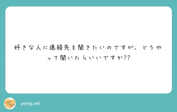 好きな人に連絡先を聞きたいのですが どうやって聞いたらいいですか Peing 質問箱