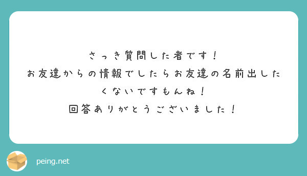 さっき質問した者です！
お友達からの情報でしたらお友達の名前出したくないですもんね！
回答ありがとうございました！