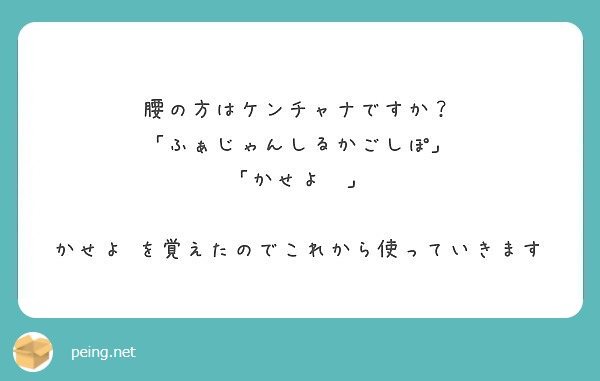 腰の方はケンチャナですか ふぁじゃんしるかごしぽ かせよ かせよ を覚えたのでこれから使っていきます Peing 質問箱