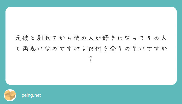 元彼と別れてから他の人が好きになってその人と両思いなのですがまだ付き合うの早いですか Peing 質問箱