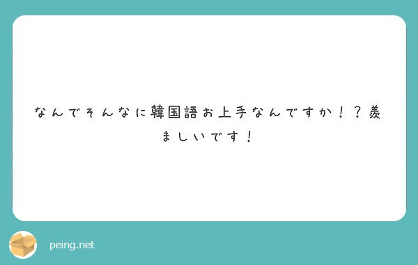 なんでそんなに韓国語お上手なんですか 羨ましいです Peing 質問箱