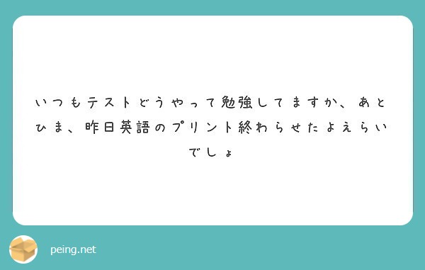 いつもテストどうやって勉強してますか あとひま 昨日英語のプリント終わらせたよえらいでしょ Peing 質問箱