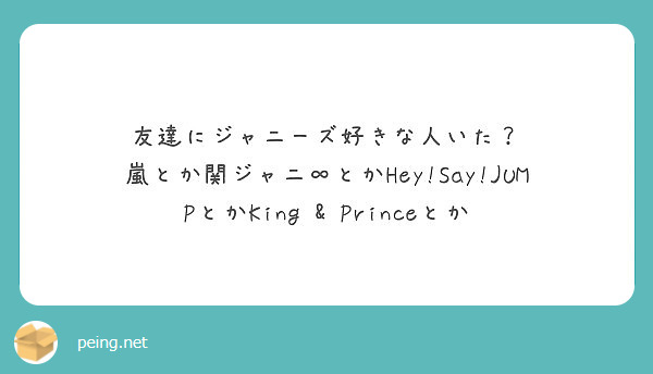 友達にジャニーズ好きな人いた 嵐とか関ジャニ とかhey Say Jumpとかking Princeとか Peing 質問箱