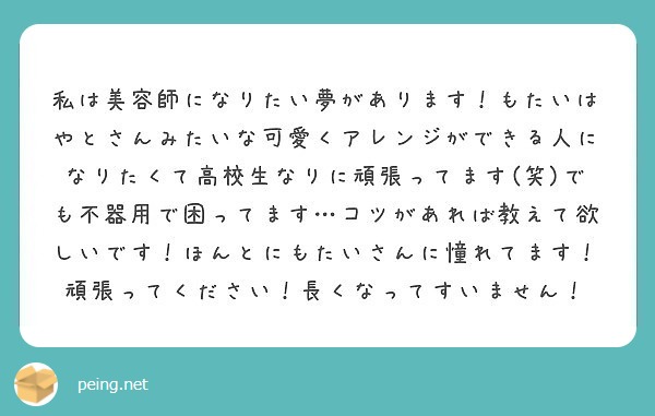 私は美容師になりたい夢があります もたいはやとさんみたいな可愛くアレンジができる人になりたくて高校生なりに頑張っ Peing 質問箱