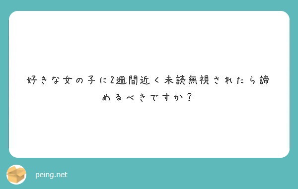 好きな女の子に2週間近く未読無視されたら諦めるべきですか Peing 質問箱