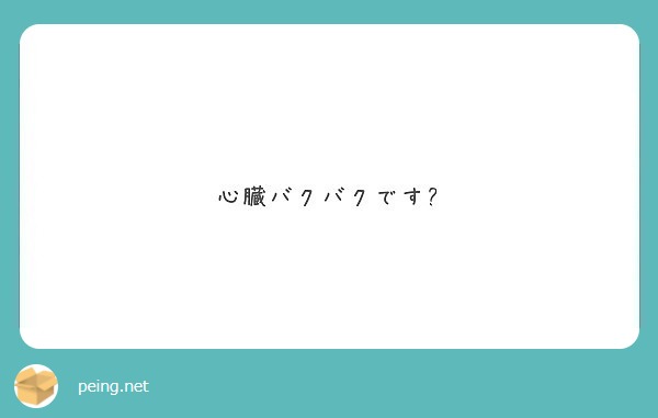 心臓バクバクです Peing 質問箱