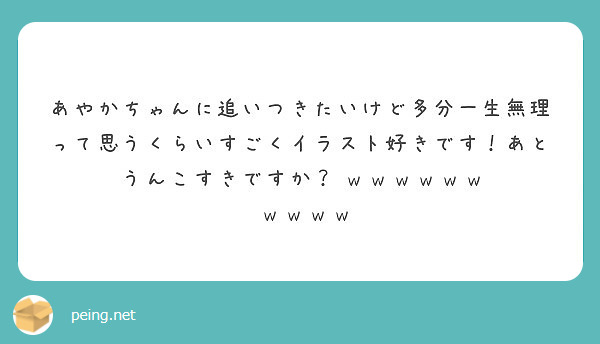 あやかちゃんに追いつきたいけど多分一生無理って思うくらいすごくイラスト好きです あとうんこすきですか W W Peing 質問箱