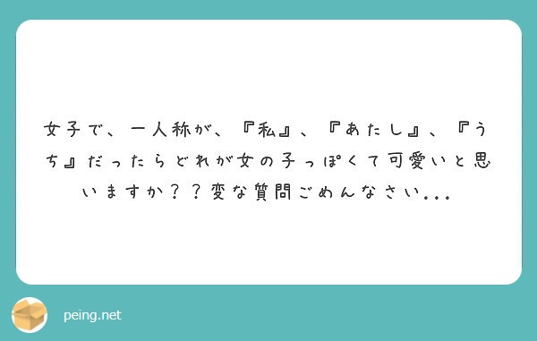 女子で 一人称が 私 あたし うち だったらどれが女の子っぽくて可愛いと思いますか 変な質問ごめんな Peing 質問箱