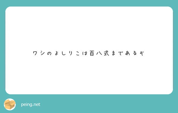 ワシのよしりこは百八式まであるぞ Peing 質問箱