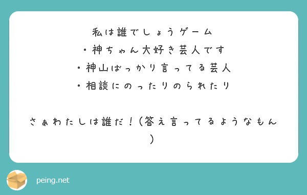 私は誰でしょうゲーム 神ちゃん大好き芸人です 神山ばっかり言ってる芸人 相談にのったりのられたり Peing 質問箱