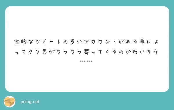 性的なツイートの多いアカウントがある事によってクソ男がワラワラ寄ってくるのかわいそう……