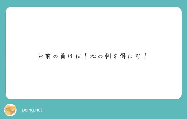 お前の負けだ 地の利を得たぞ Peing 質問箱