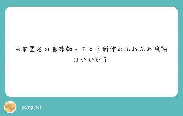 お前匿名の意味知ってる 新作のふわふわ煎餅はいかが Peing 質問箱