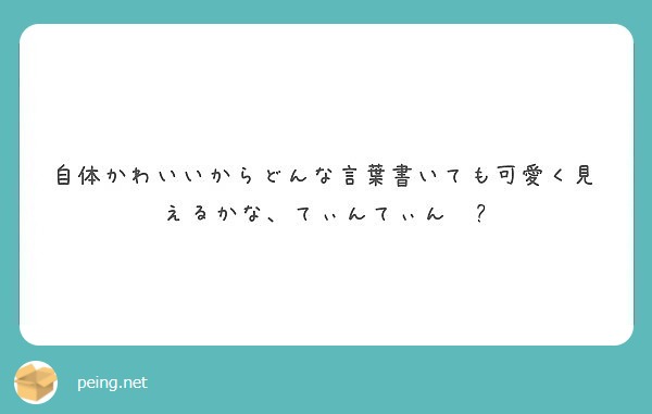 自体かわいいからどんな言葉書いても可愛く見えるかな てぃんてぃん Peing 質問箱