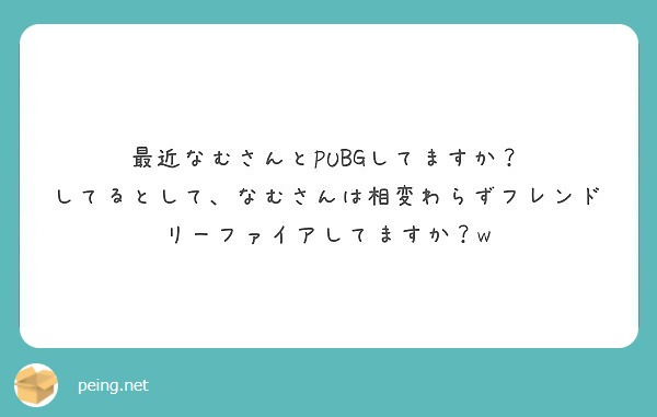 最近なむさんとpubgしてますか してるとして なむさんは相変わらずフレンドリーファイアしてますか W Peing 質問箱