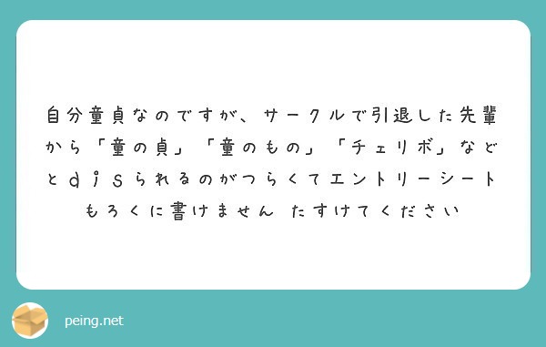 自分童貞なのですが、サークルで引退した先輩から「童の貞」「童のもの」「チェリボ」などとｄｉｓられるのがつらくてエントリーシートもろくに書けません たすけてください