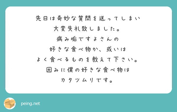 先日は奇妙な質問を送ってしまい 大変失礼致しました。 病み垢ですよさんの 好きな食べ物か、或いは | Peing -質問箱-