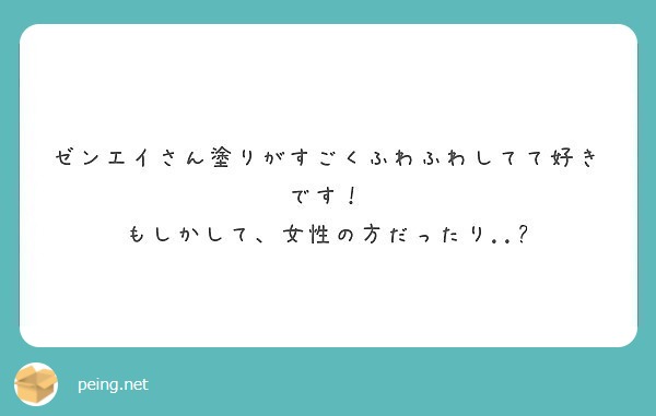 ゼンエイさん塗りがすごくふわふわしてて好きです もしかして 女性の方だったり Peing 質問箱