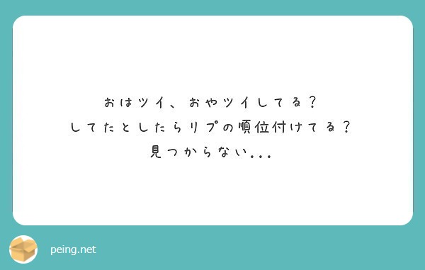 おはツイ おやツイしてる してたとしたらリプの順位付けてる 見つからない Peing 質問箱