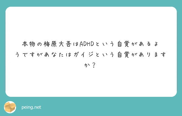 本物の梅原大吾はadhdという自覚があるようですがあなたはガイジという自覚がありますか Peing 質問箱