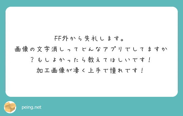 Ff外から失礼します 画像の文字消しってどんなアプリでしてますか もしよかったら教えてほしいです Peing 質問箱