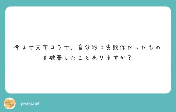 今まで文字コラで 自分的に失敗作だったものを破棄したことありますか Peing 質問箱