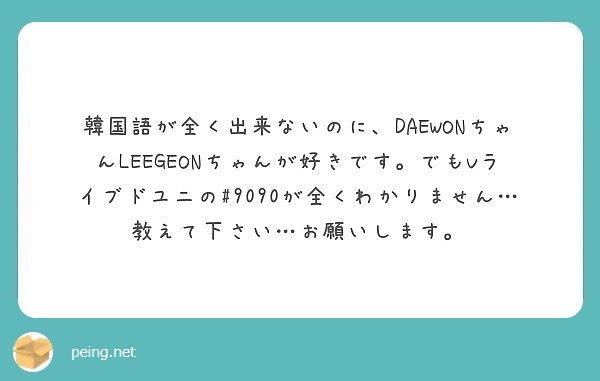 韓国語が全く出来ないのに Daewonちゃんleegeonちゃんが好きです でもvライブドユニの 9090が全く Peing 質問箱