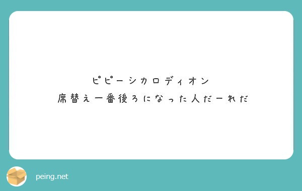 ピピーシカロディオン
 席替え一番後ろになった人だーれだ