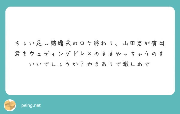 ちょい足し結婚式のロケ終わり 山田君が有岡君をウェディングドレスのままやっちゃうのをいいでしょうか やまありで激 Peing 質問箱