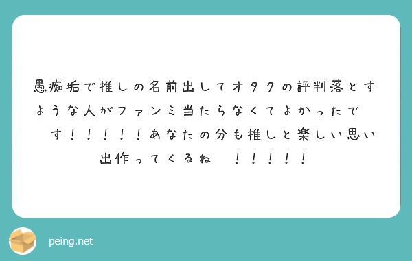 愚痴垢で推しの名前出してオタクの評判落とすような人がファンミ当たらなくてよかったで す あなたの分も推 Peing 質問箱