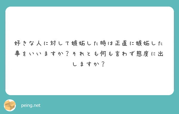 好きな人に対して嫉妬した時は正直に嫉妬した事をいいますか それとも何も言わず態度に出しますか Peing 質問箱