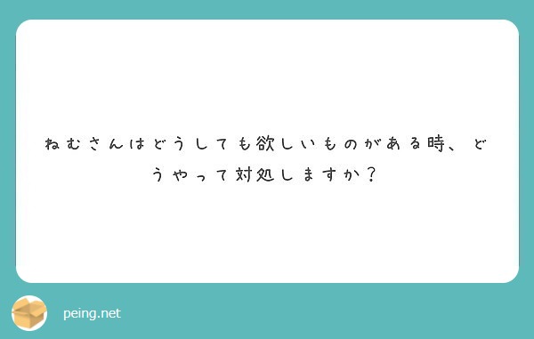 ねむさんはどうしても欲しいものがある時 どうやって対処しますか Peing 質問箱