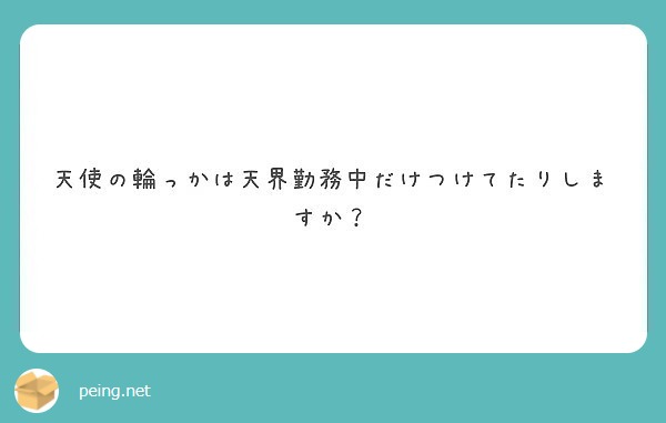 天使の輪っかは天界勤務中だけつけてたりしますか Questionbox