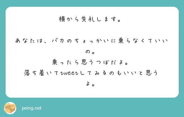 横から失礼します あなたは バカのちょっかいに乗らなくていいの 乗ったら思うつぼだよ Peing 質問箱