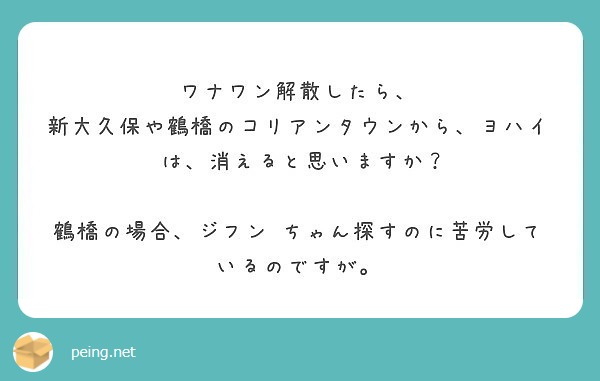 ワナワン解散したら 新大久保や鶴橋のコリアンタウンから ヨハイ は 消えると思いますか 鶴橋の場合 ジフン Peing 質問箱