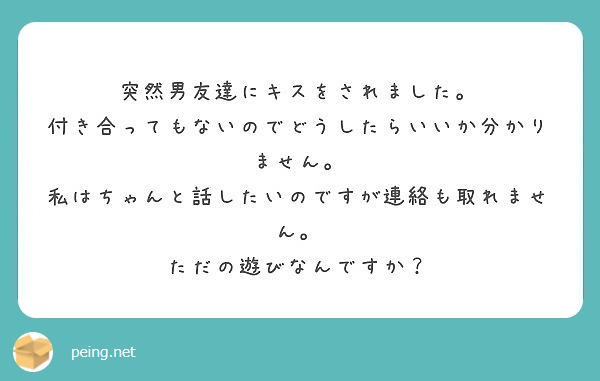 突然男友達にキスをされました 付き合ってもないのでどうしたらいいか分かりません Peing 質問箱