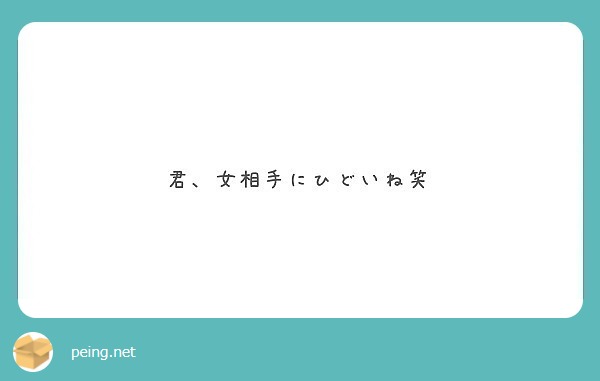 君 女相手にひどいね笑 Peing 質問箱