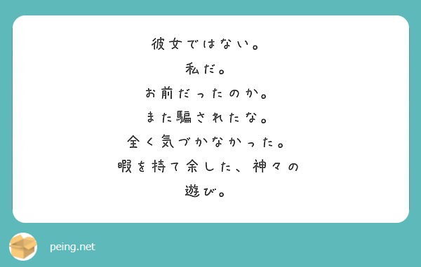 彼女ではない 私だ お前だったのか また騙されたな 全く気づかなかった 暇を持て余した 神々の 遊び Peing 質問箱