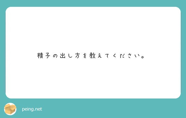 精子の出し方を教えてください Peing 質問箱