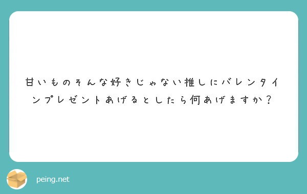 甘いものそんな好きじゃない推しにバレンタインプレゼントあげるとしたら何あげますか Peing 質問箱