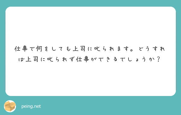 仕事で何をしても上司に叱られます。どうすれば上司に叱られず仕事ができるでしょうか？